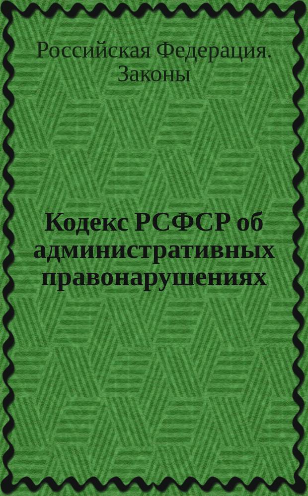 Кодекс РСФСР об административных правонарушениях : Принят Верхов. Советом РСФСР десятого созыва 20 июня 1984 г. : Офиц. текст по состоянию на 15 апр. 1996 г