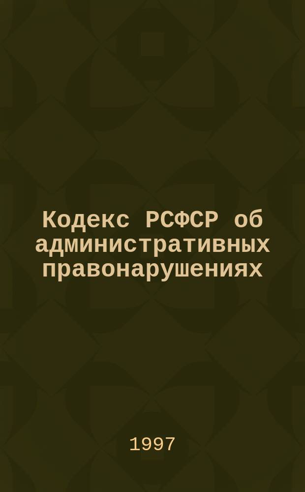 Кодекс РСФСР об административных правонарушениях : По состоянию на 17 февр. 1997 г.