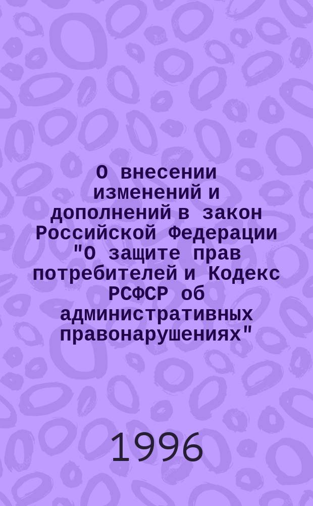О внесении изменений и дополнений в закон Российской Федерации "О защите прав потребителей и Кодекс РСФСР об административных правонарушениях" : Федер. закон : Принят Гос. Думой 6 дек. 1995 г