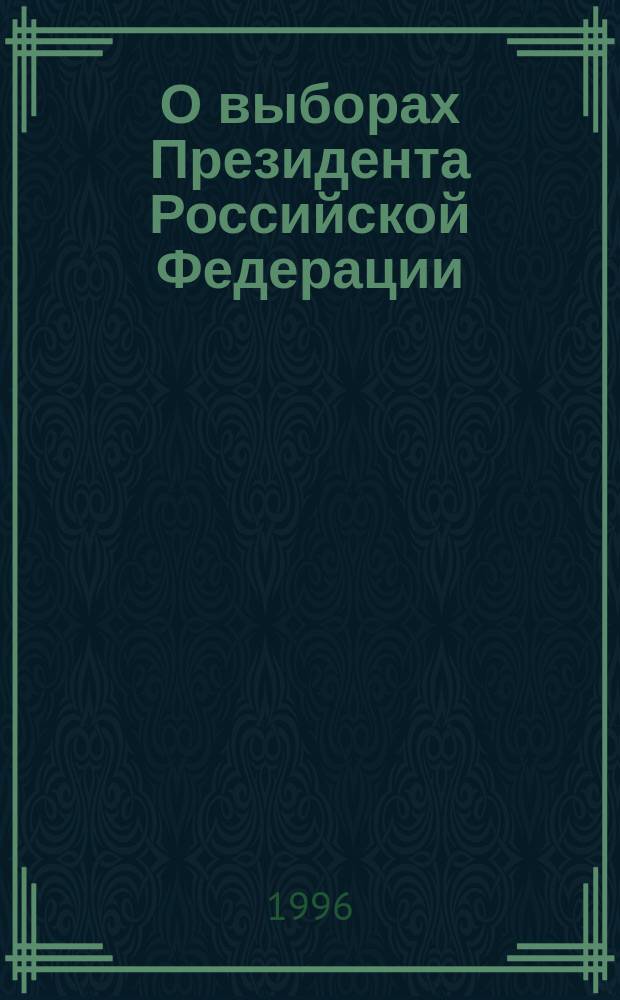 О выборах Президента Российской Федерации : Федер. закон : Принят Гос. Думой 21 апр. 1995 г