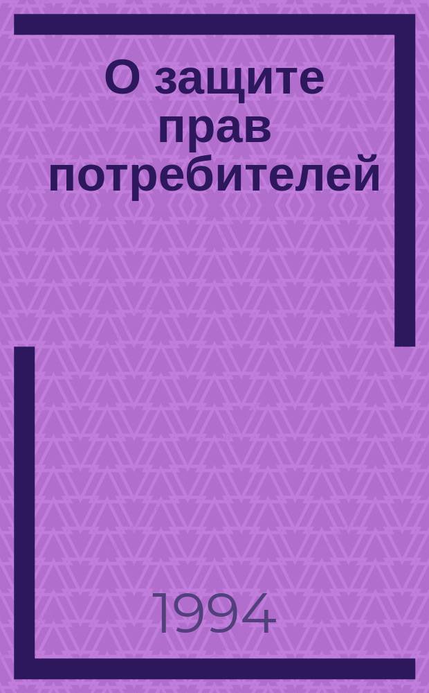 О защите прав потребителей : Закон Рос. Федерации