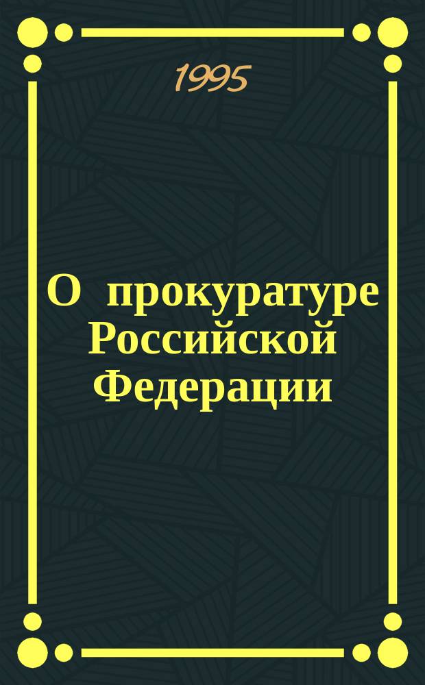 О прокуратуре Российской Федерации : Федер. закон