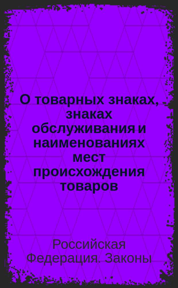 О товарных знаках, знаках обслуживания и наименованиях мест происхождения товаров : Закон Рос. Федерации