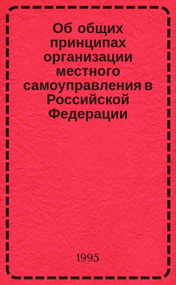 Об общих принципах организации местного самоуправления в Российской Федерации : Федерал. закон : Принят Гос. Думой 12 авг. 1995 г.