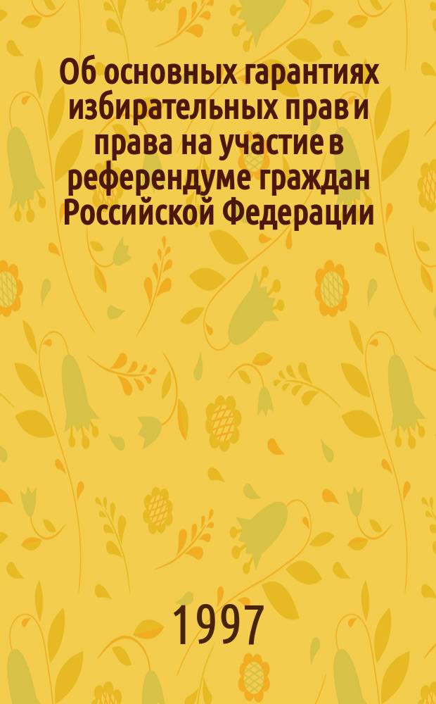 Об основных гарантиях избирательных прав и права на участие в референдуме граждан Российской Федерации : Федер. закон : Принят Гос. Думой 5 сент. 1997 г.