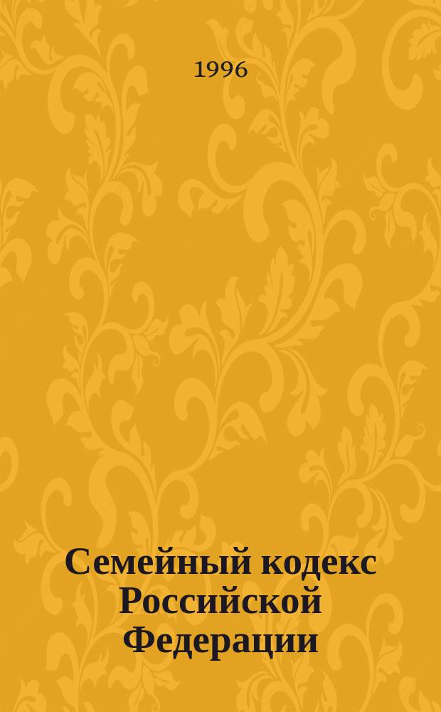 Семейный кодекс Российской Федерации : Принят Гос. Думой 8 дек. 1995 г.