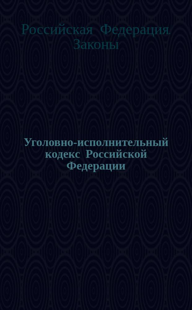 Уголовно-исполнительный кодекс Российской Федерации : Принят Гос. Думой 18 дек. 1996 г. : Одобр. Советом Федерации 25 дек. 1996 г.