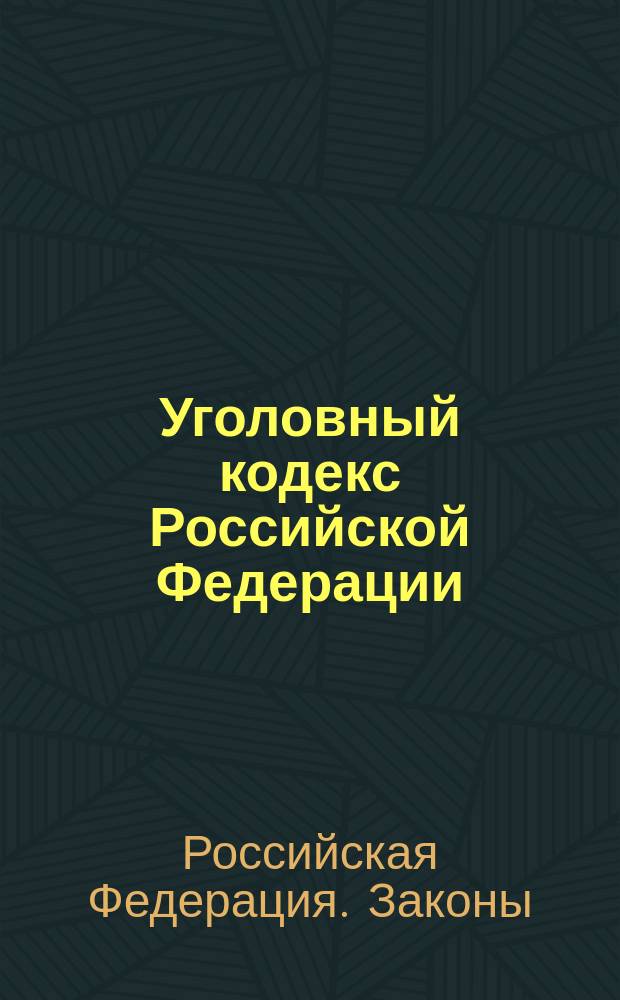 Уголовный кодекс Российской Федерации : Принят Гос. Думой 24 мая 1996 г. : Одобр. Советом Федерации 5 июня 1996 г.