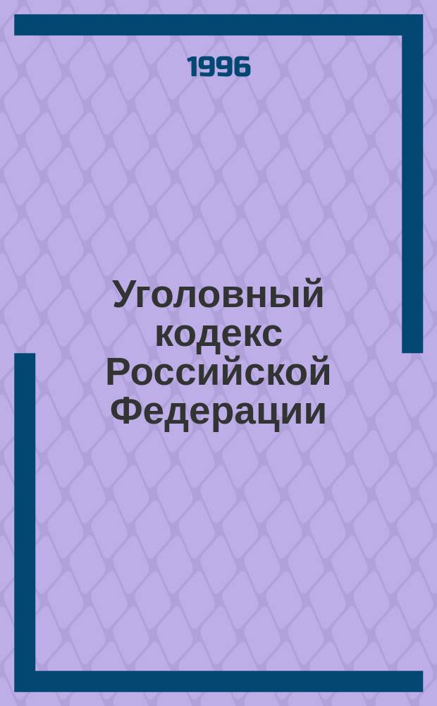 Уголовный кодекс Российской Федерации : Принят Гос. Думой 24 мая 1996 г. : Одобрен Советом Федерации 5 июня 1996 г.