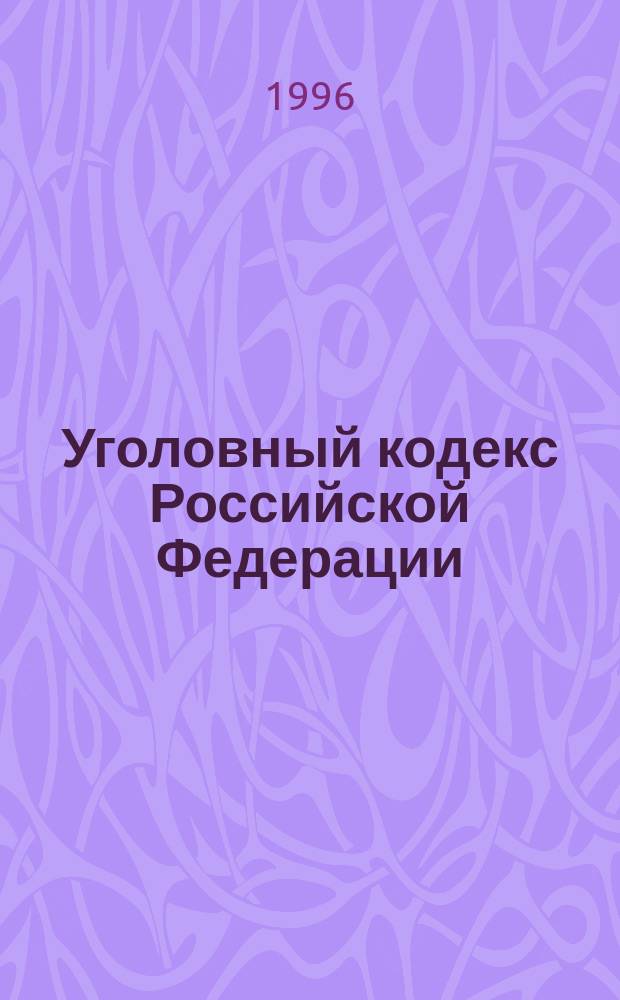 Уголовный кодекс Российской Федерации : Принят Гос. Думой 24 мая 1996 г. : Одобр. Советом Федерации 5 июня 1996 г. : Ввод в действие с 1 янв. 1997 г.