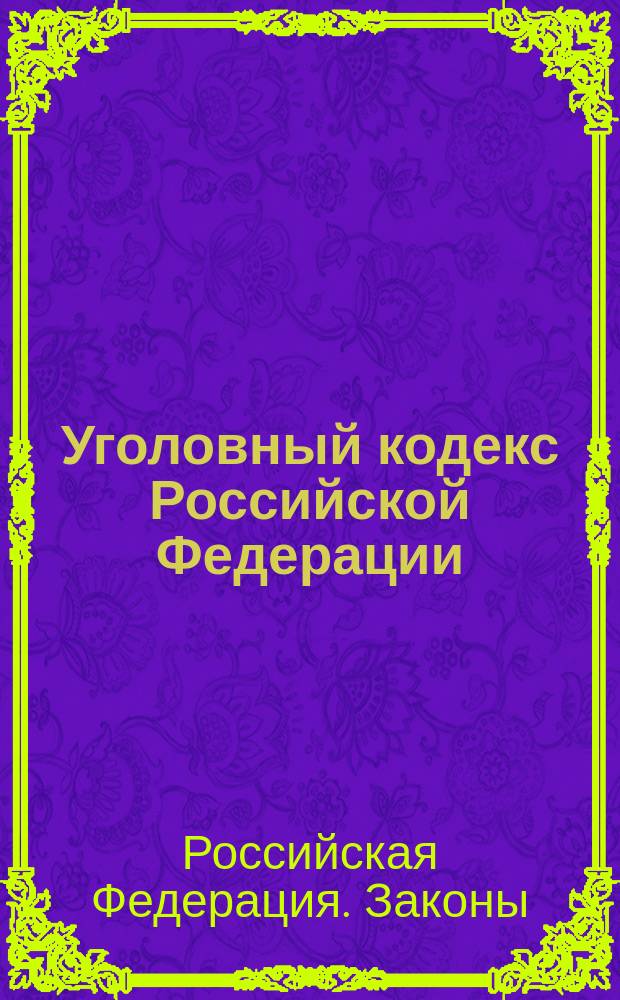 Уголовный кодекс Российской Федерации : Принят Гос. Думой 24 мая 1996 г. : Одобр. Советом Федерации 5 июня 1996 г.