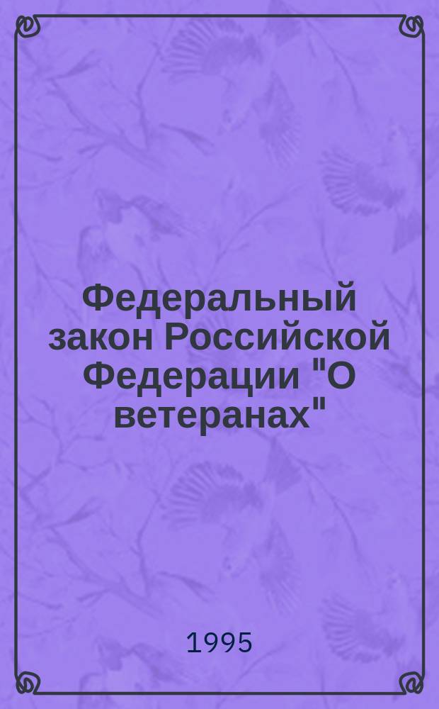 Федеральный закон Российской Федерации "О ветеранах" : Принят Гос. Думой 16 дек. 1994 г