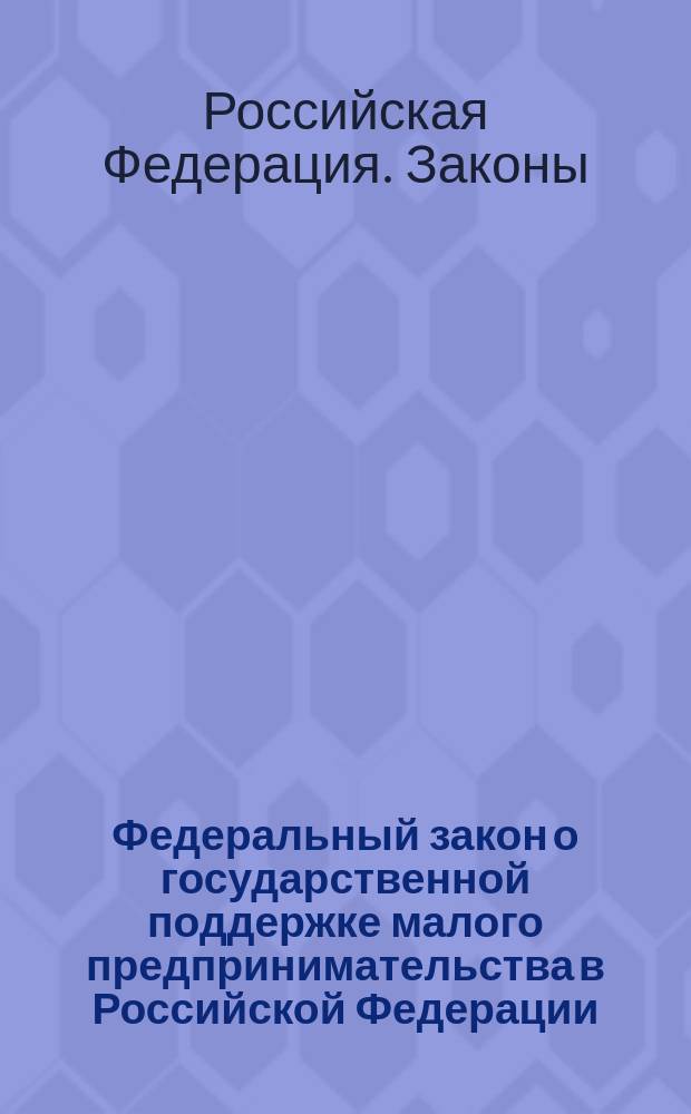 Федеральный закон о государственной поддержке малого предпринимательства в Российской Федерации : Принят Гос. Думой 12 мая 1995 г
