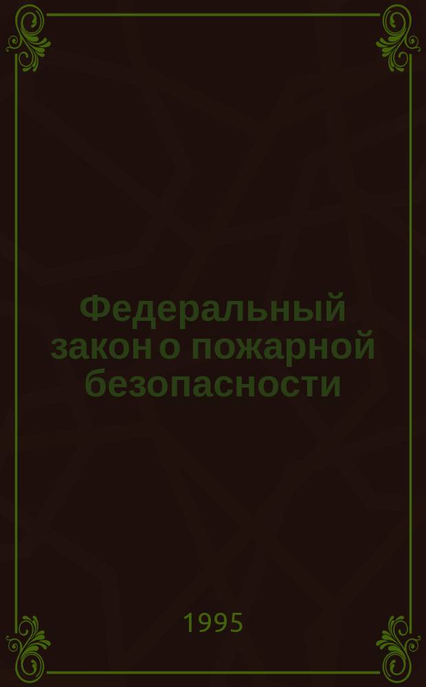Федеральный закон о пожарной безопасности : Принят Гос. Думой 18 нояб. 1994 г