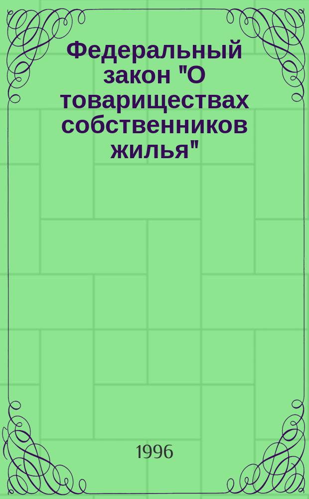 Федеральный закон "О товариществах собственников жилья" : Принят Гос. Думой 24 мая 1996 г