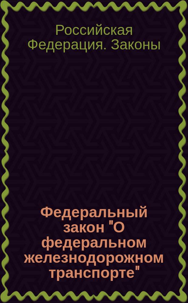 Федеральный закон "О федеральном железнодорожном транспорте" : Принят Гос. Думой 20 июля 1995 г.
