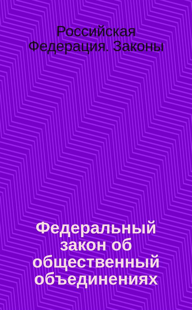 Федеральный закон об общественный объединениях : Принят Гос. Думой 14 апр. 1995 г