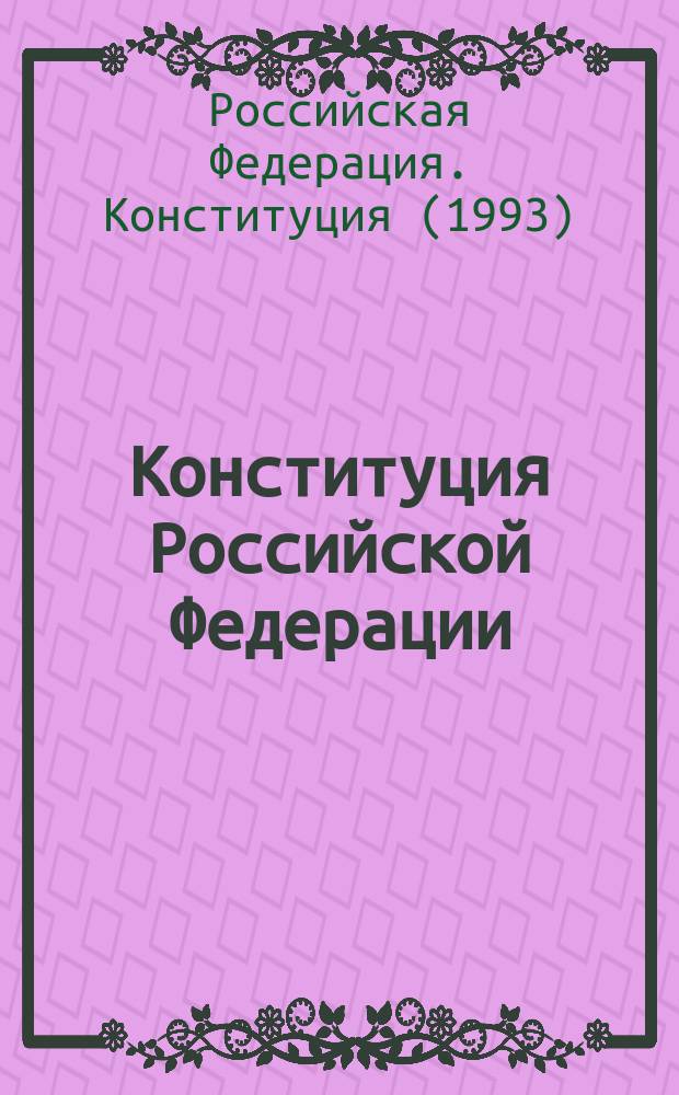 Конституция Российской Федерации : Принята всенар. голосованием 12 дек. 1993 г