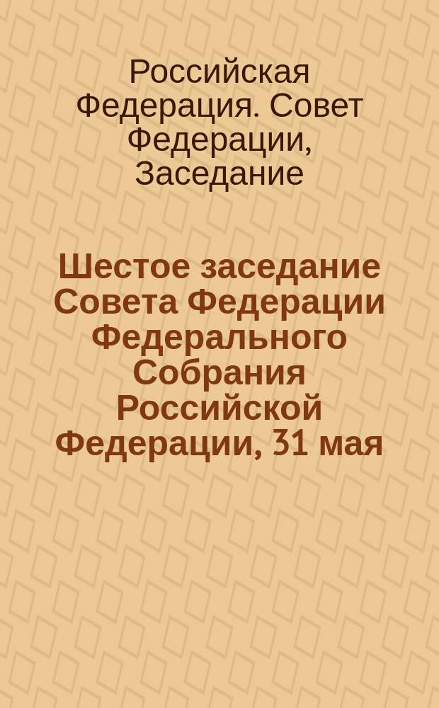 Шестое заседание Совета Федерации Федерального Собрания Российской Федерации, 31 мая - 2 июня 1994 г. : Стеногр. отчет