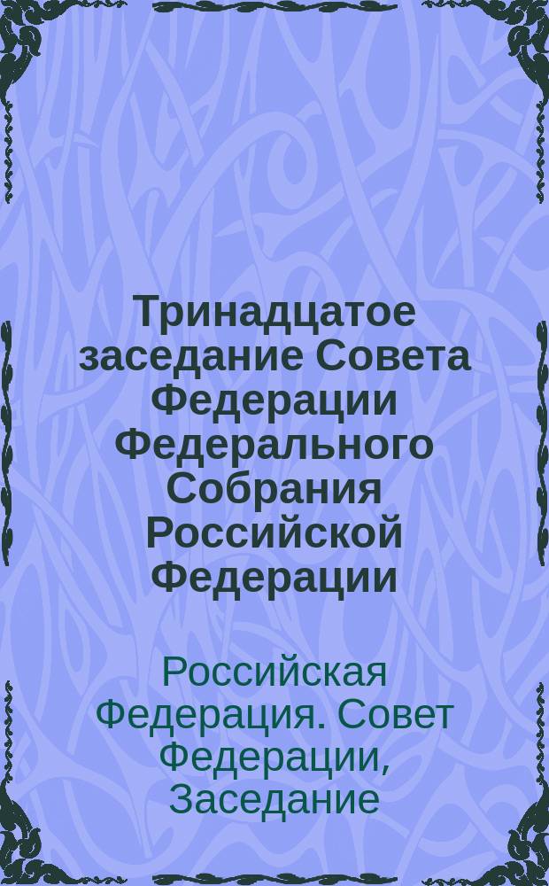 Тринадцатое заседание Совета Федерации Федерального Собрания Российской Федерации, 6-9 дек. 1994 г. : Стеногр. отчет