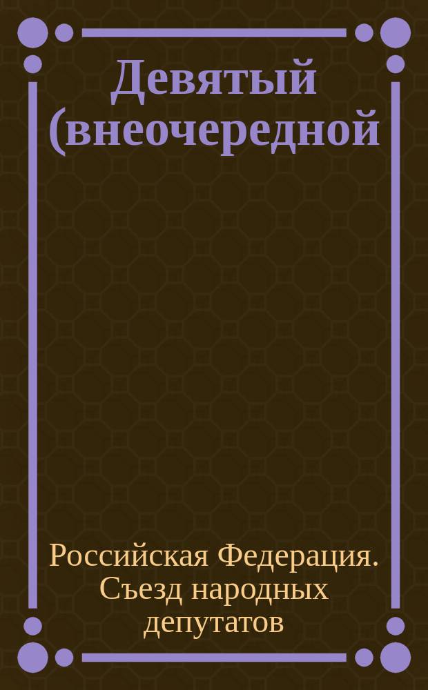 Девятый (внеочередной) Съезд народных депутатов Российской Федерации, г. Москва, 26-29 марта 1993 года : Докл. Сообщ. Документы : (По материалам стеногр.)