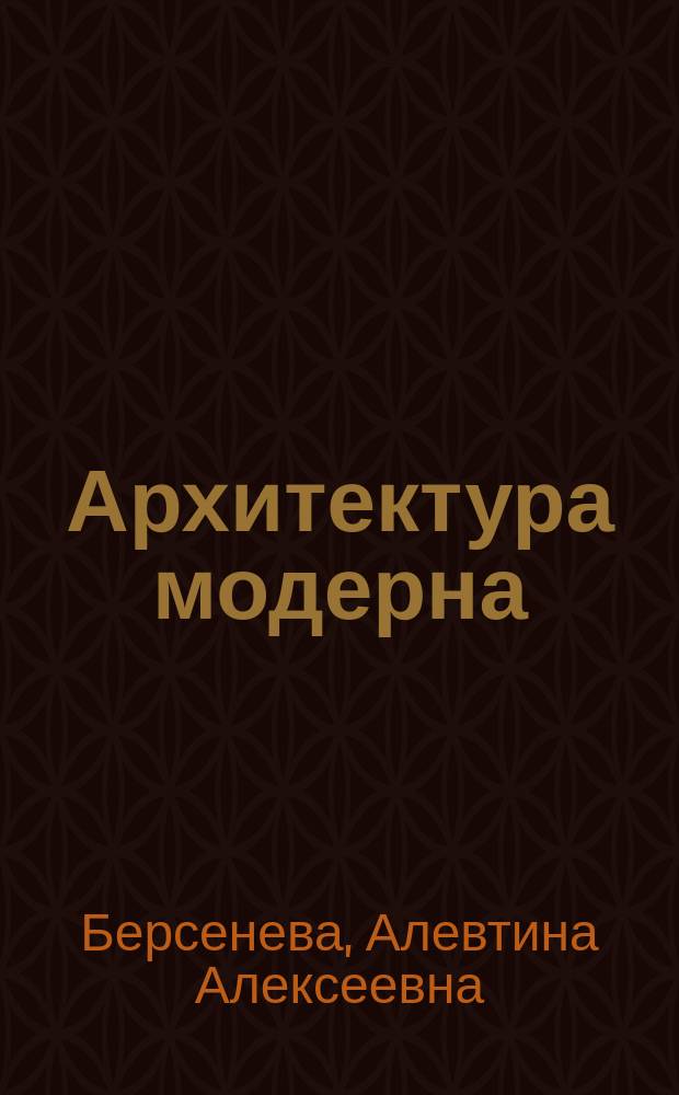 Архитектура модерна : Европ. зодчество на рубеже XIX-XX вв. : Учеб. пособие по курсу "История искусств" для студентов спец. "Архитектура"
