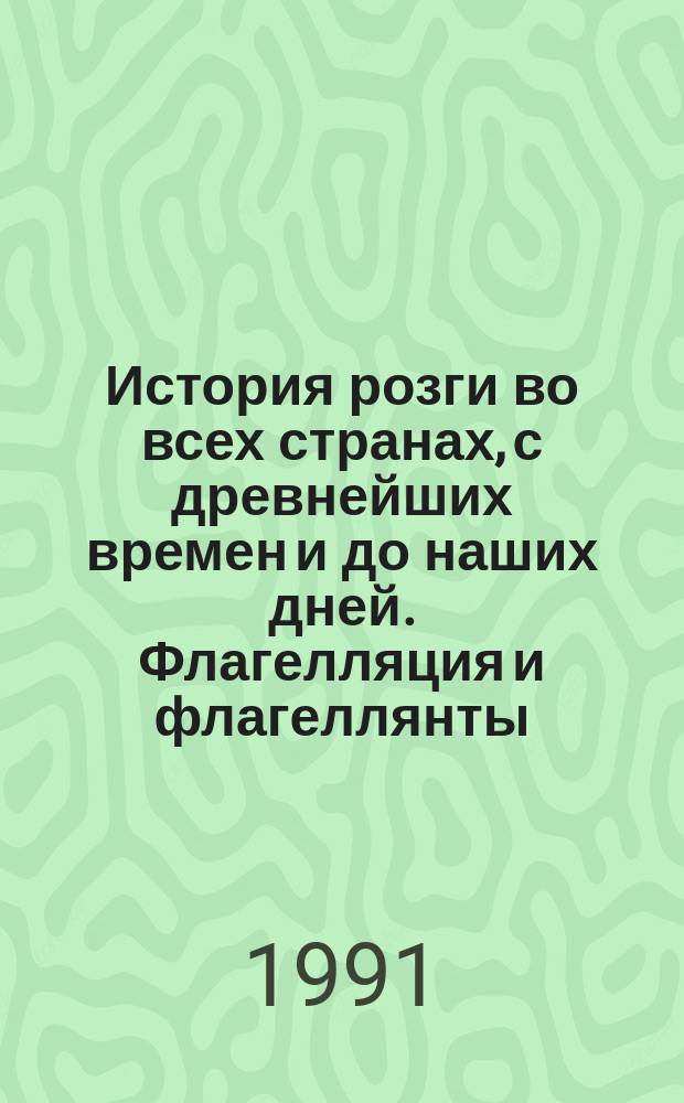 История розги во всех странах, с древнейших времен и до наших дней. Флагелляция и флагеллянты
