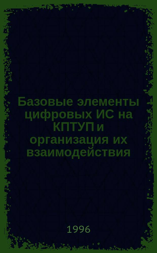 Базовые элементы цифровых ИС на КПТУП и организация их взаимодействия : Автореф. дис. на соиск. учен. степ. к. т. н