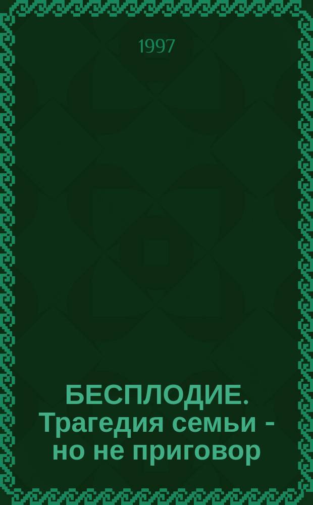 БЕСПЛОДИЕ. Трагедия семьи - но не приговор : Сб. ст.