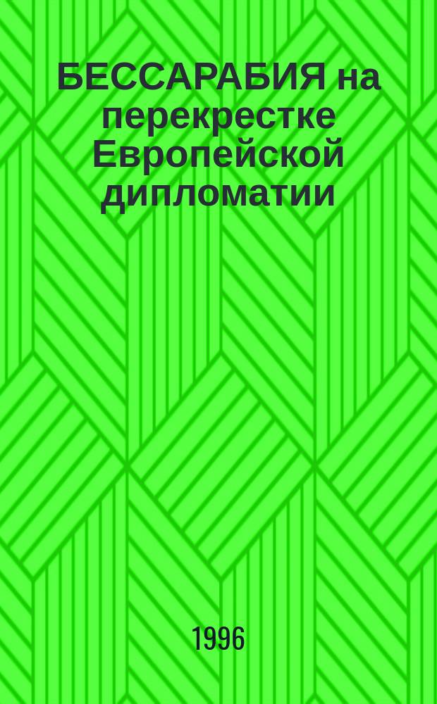 БЕССАРАБИЯ на перекрестке Европейской дипломатии : Документы и материалы