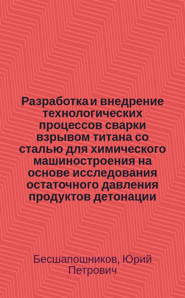 Разработка и внедрение технологических процессов сварки взрывом титана со сталью для химического машиностроения на основе исследования остаточного давления продуктов детонации : Автореф. дис. на соиск. учен. степ. к. т. н
