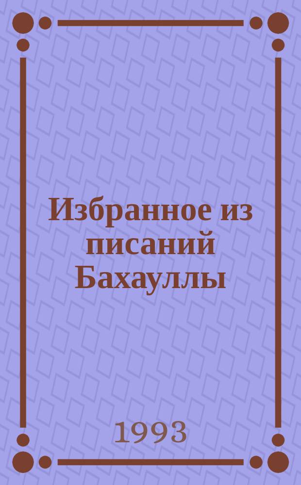Избранное из писаний Бахауллы : Пер. с англ.