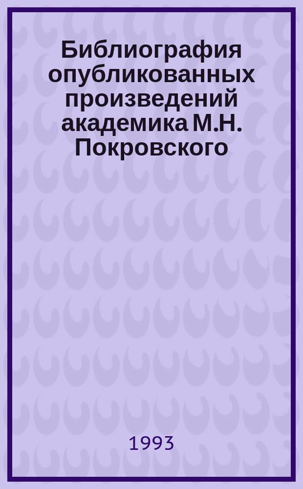 Библиография опубликованных произведений академика М.Н. Покровского : Историк