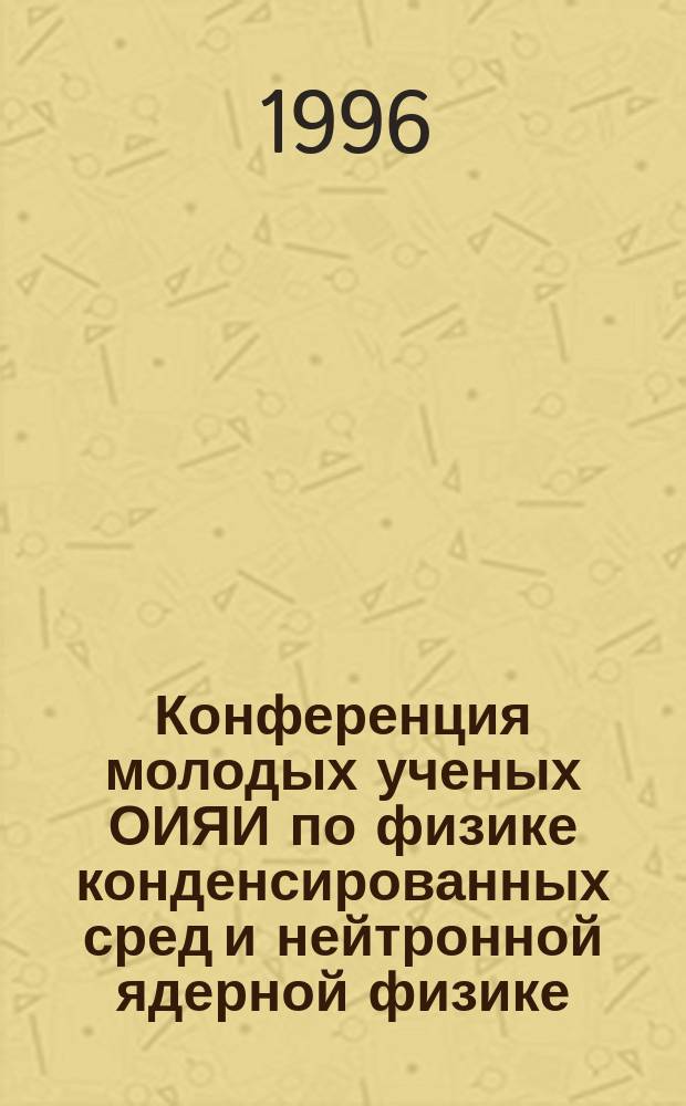 Конференция молодых ученых ОИЯИ по физике конденсированных сред и нейтронной ядерной физике : Тез. докл