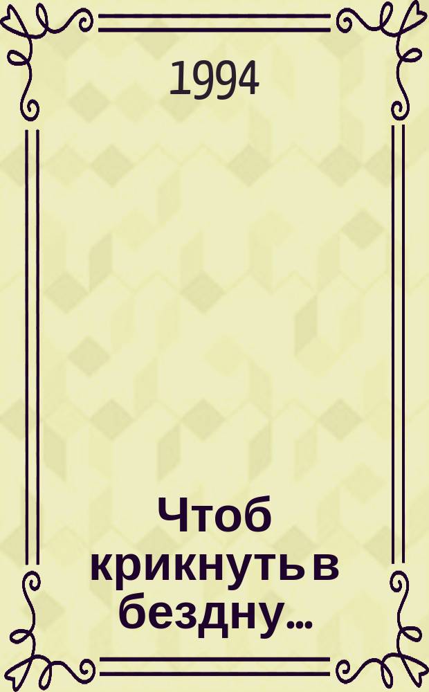 Чтоб крикнуть в бездну... : Лирич. дневник в стихах и прозе
