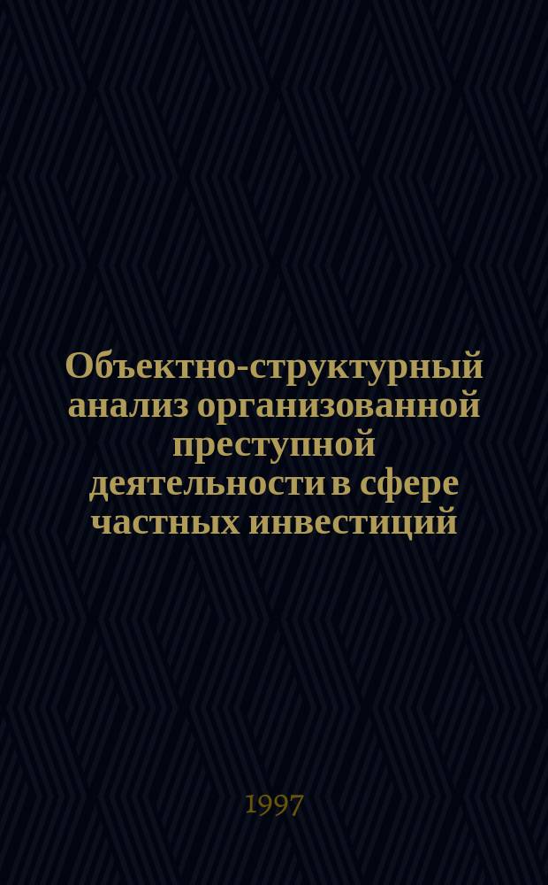 Объектно-структурный анализ организованной преступной деятельности в сфере частных инвестиций : Учеб. пособие