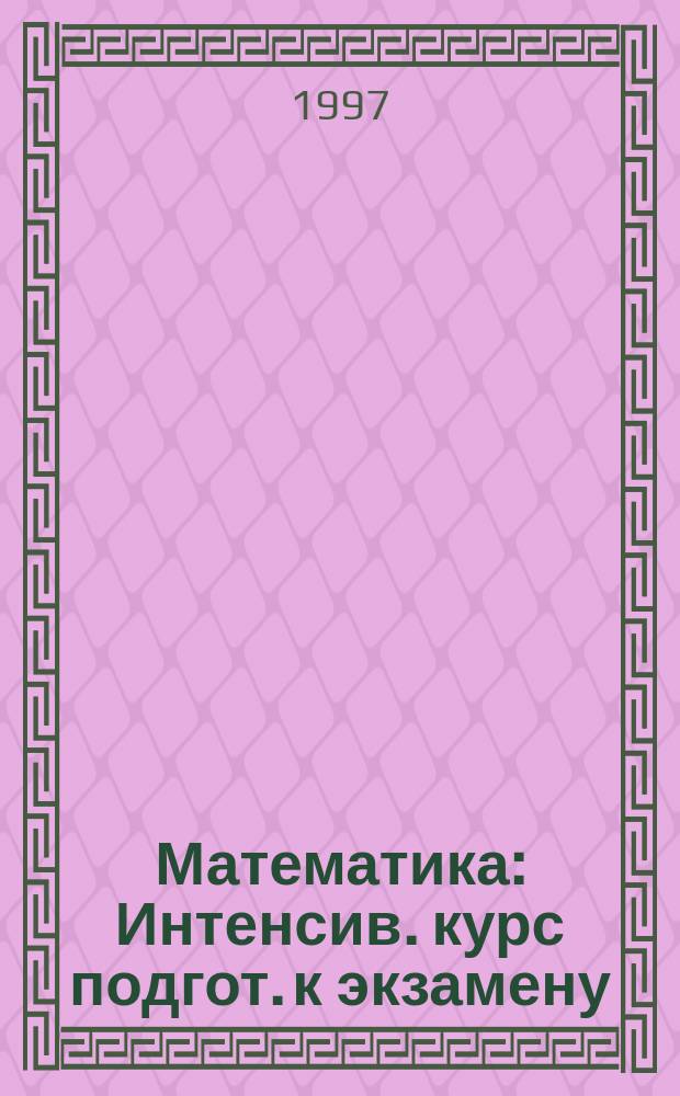 Математика : Интенсив. курс подгот. к экзамену