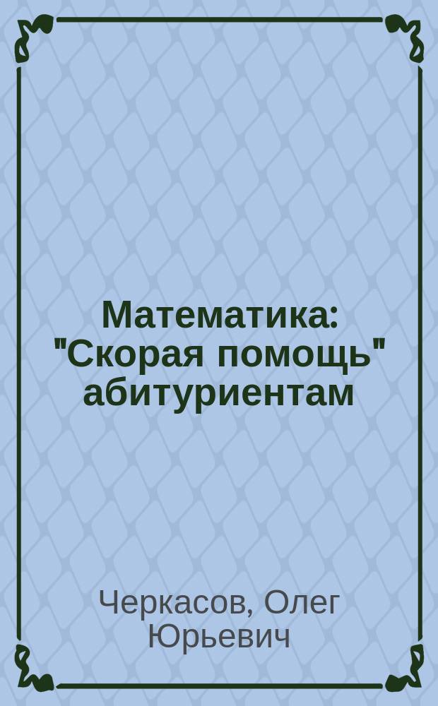 Математика : "Скорая помощь" абитуриентам