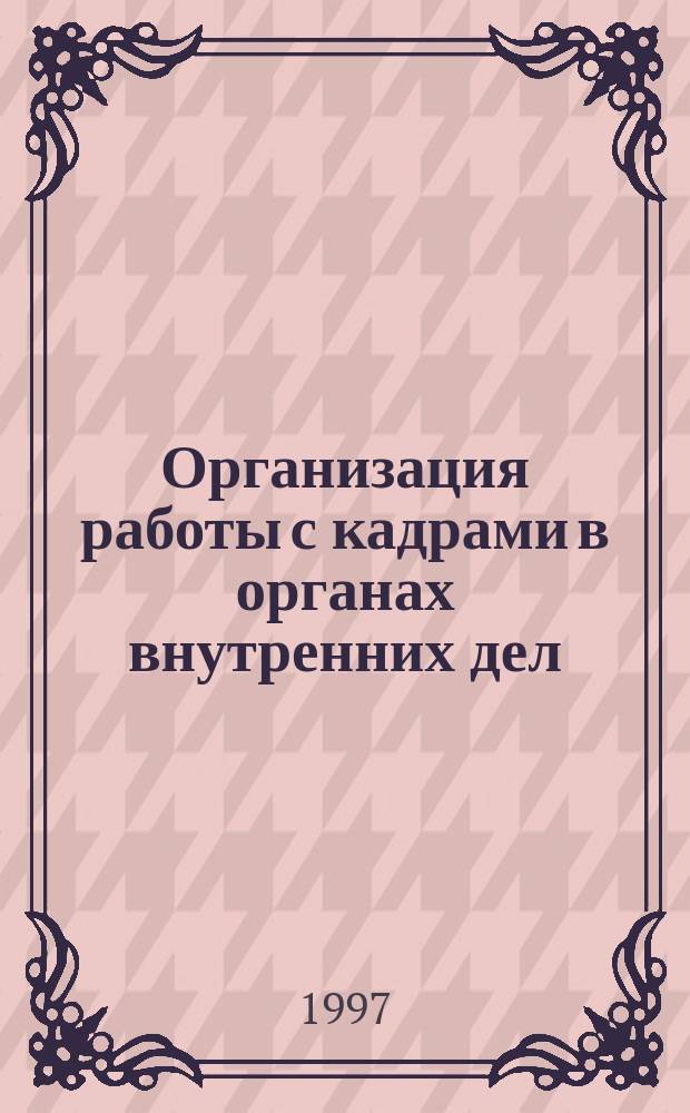 Организация работы с кадрами в органах внутренних дел : Курс лекций : Для слушателей фак. № 1 и 2 акад. (оч. и заоч. обучения)