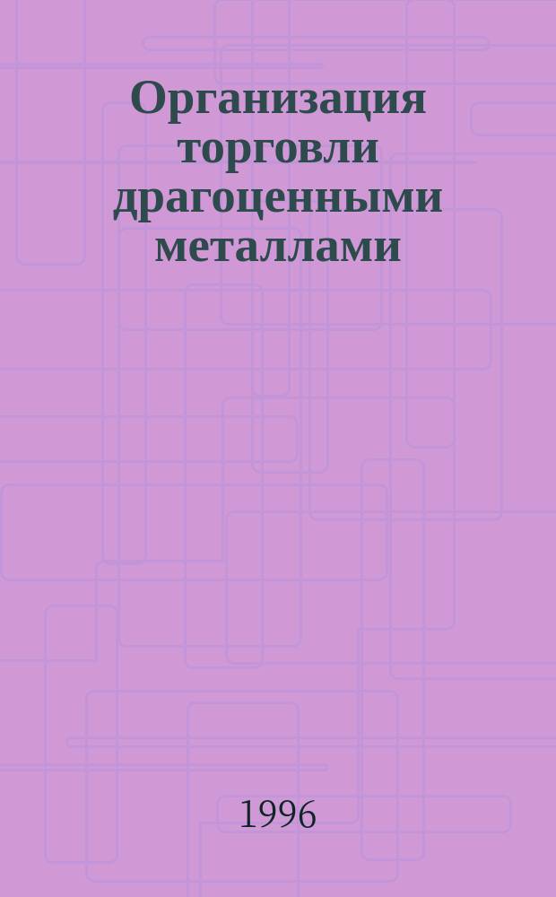 Организация торговли драгоценными металлами = Precions metals trading : Прикл. пособие