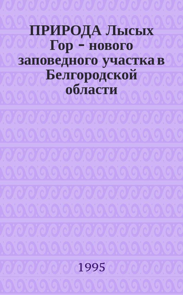 ПРИРОДА Лысых Гор - нового заповедного участка в Белгородской области : Сб. ст.