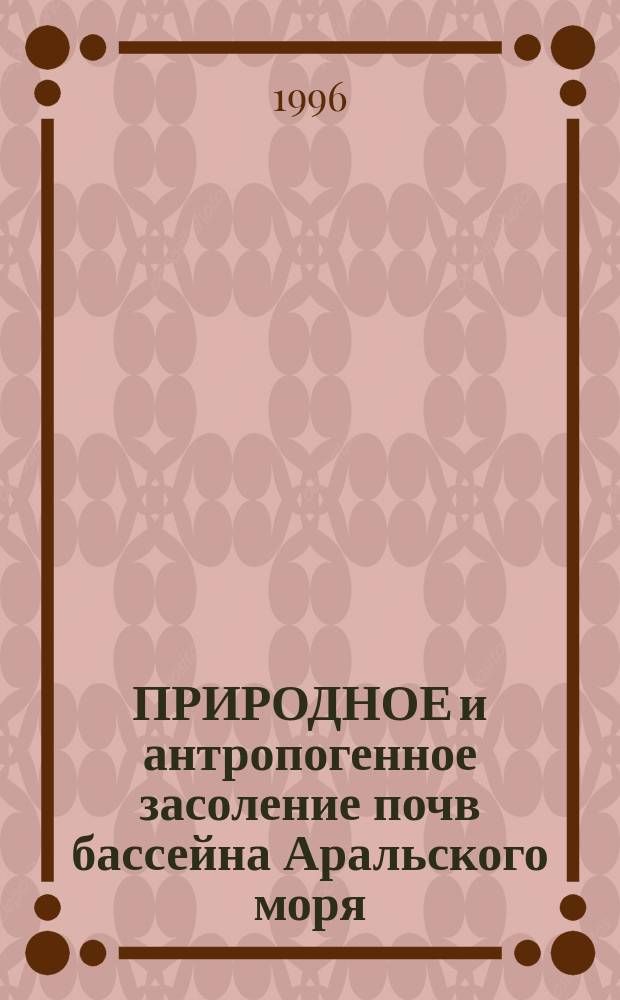 ПРИРОДНОЕ и антропогенное засоление почв бассейна Аральского моря = Natural and humaninduced salinization of soils in the Aral Sea basin : (География, генез, эволюция)