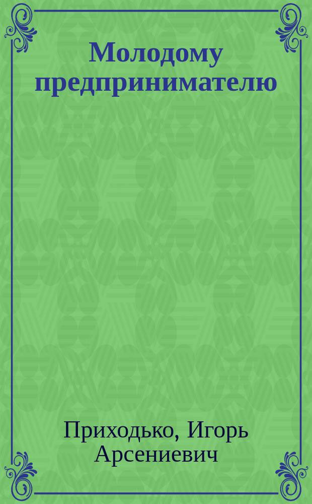 Молодому предпринимателю : Новое в законодательстве о собственности, аренде, земле
