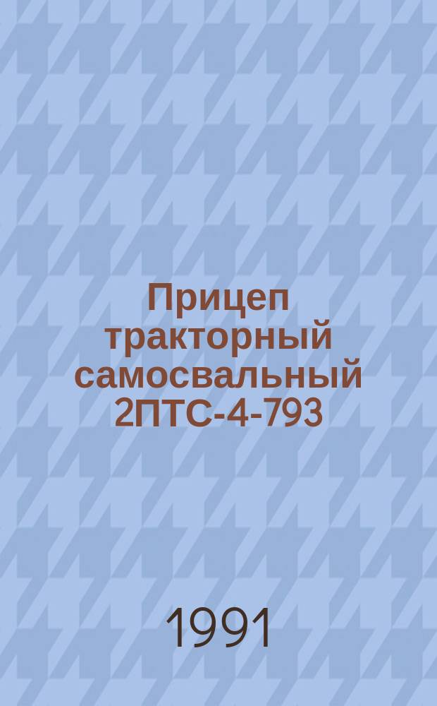 Прицеп тракторный самосвальный 2ПТС-4-793 : Руководство по ремонту : РТ 10.04.3103.107-70 : Взамен РТ 70.0001.041-83