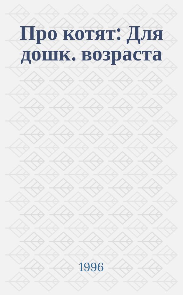 Про котят : Для дошк. возраста