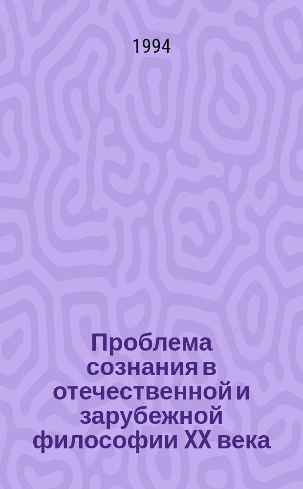 Проблема сознания в отечественной и зарубежной философии XX века : Материалы межрегион. науч. конф., Иваново, 19-20 мая 1994 г
