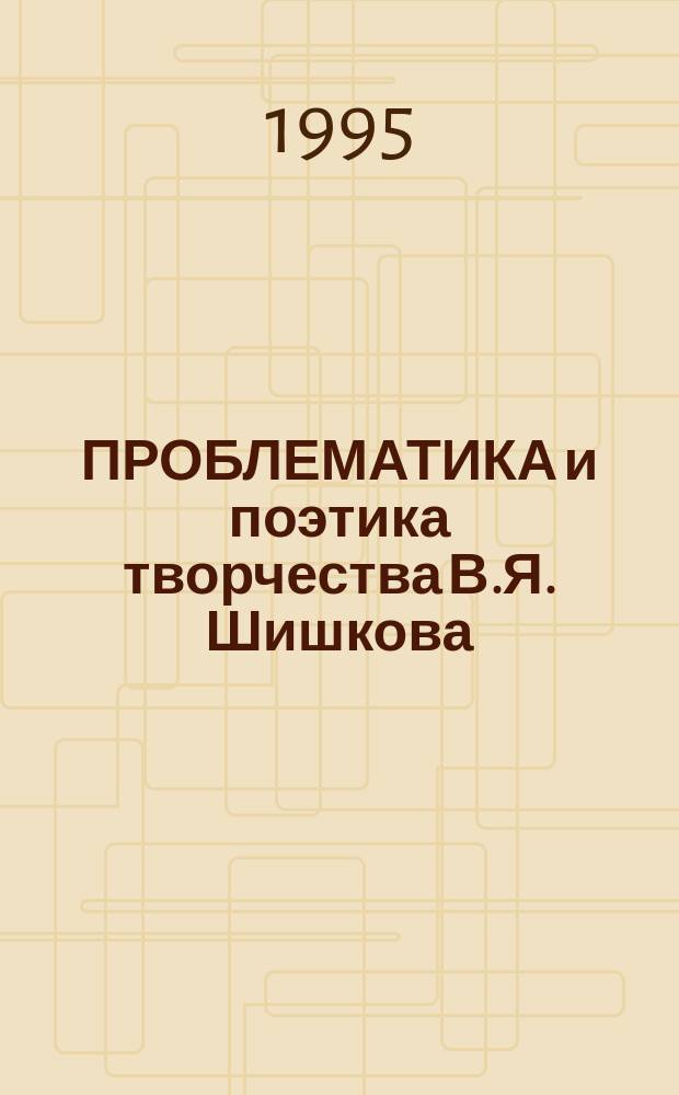 ПРОБЛЕМАТИКА и поэтика творчества В.Я. Шишкова : Сб. науч. тр