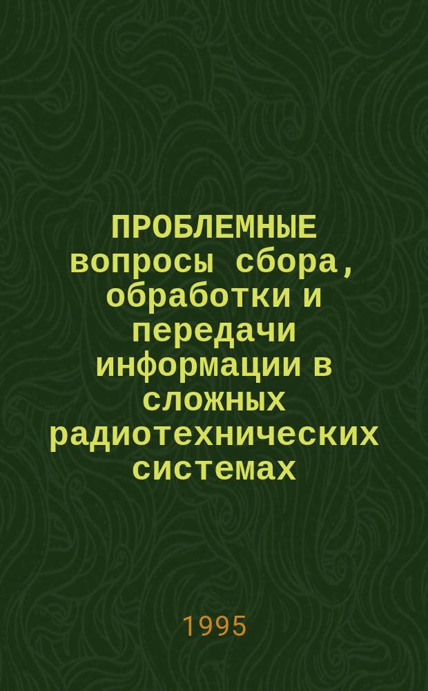 ПРОБЛЕМНЫЕ вопросы сбора, обработки и передачи информации в сложных радиотехнических системах : Сб. ст.