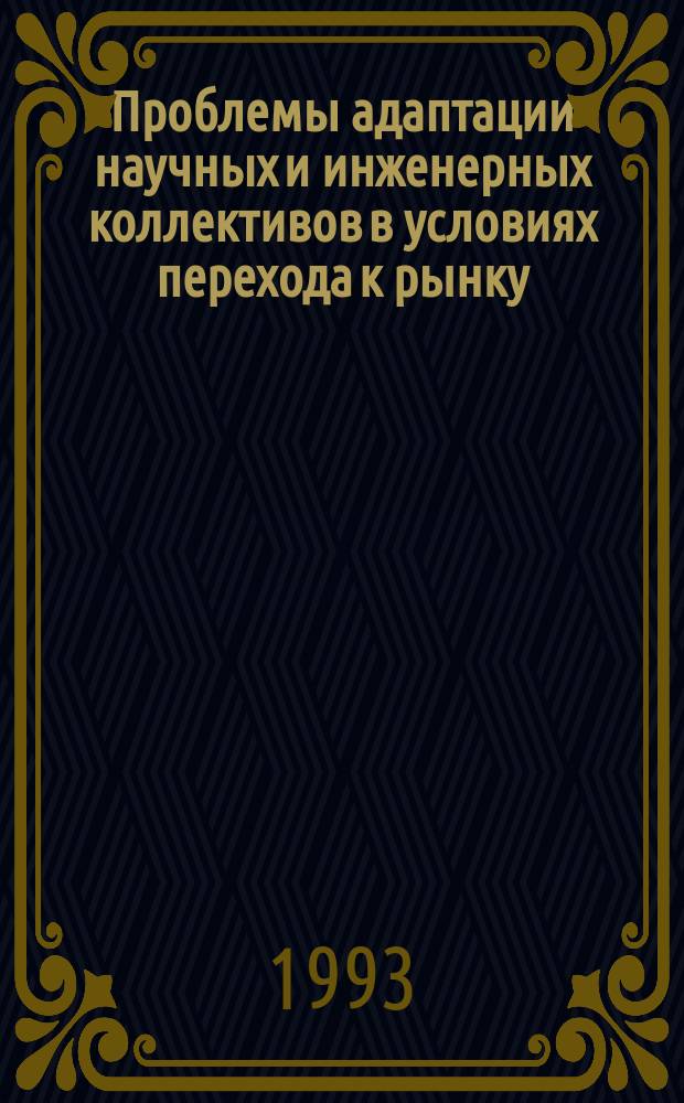 Проблемы адаптации научных и инженерных коллективов в условиях перехода к рынку : Сб. науч. тр