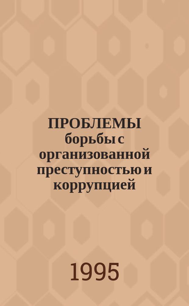 ПРОБЛЕМЫ борьбы с организованной преступностью и коррупцией : Сб. ст.
